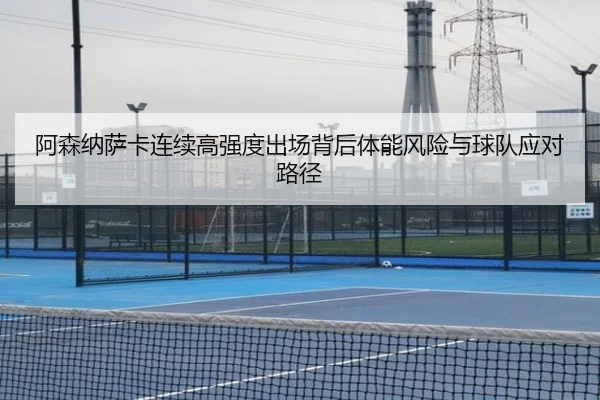 阿森纳萨卡连续高强度出场背后体能风险与球队应对路径